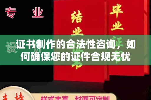 蒙阴证书制作的合法性咨询，如何确保您的证件合规无忧